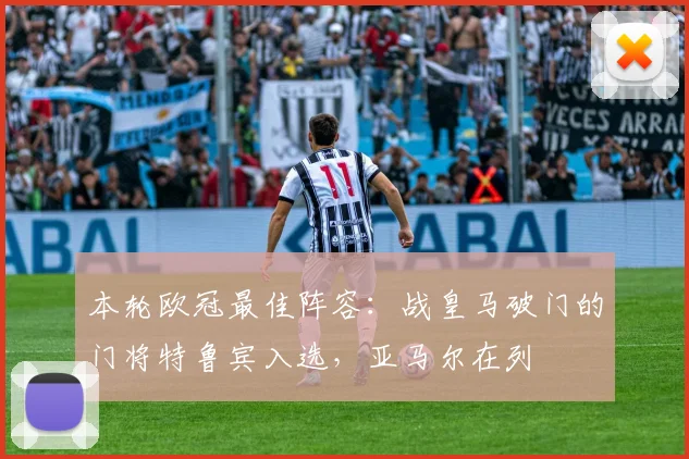 本轮欧冠最佳阵容：战皇马破门的门将特鲁宾入选，亚马尔在列