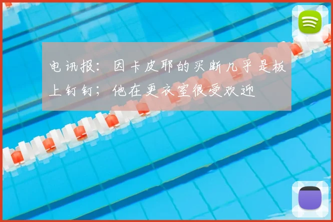 电讯报：因卡皮耶的买断几乎是板上钉钉；他在更衣室很受欢迎